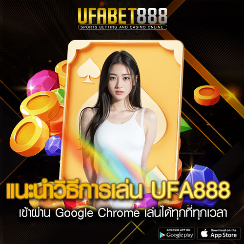 แนะนำวิธีการเล่น UFA888 ผ่าน Google Chrome